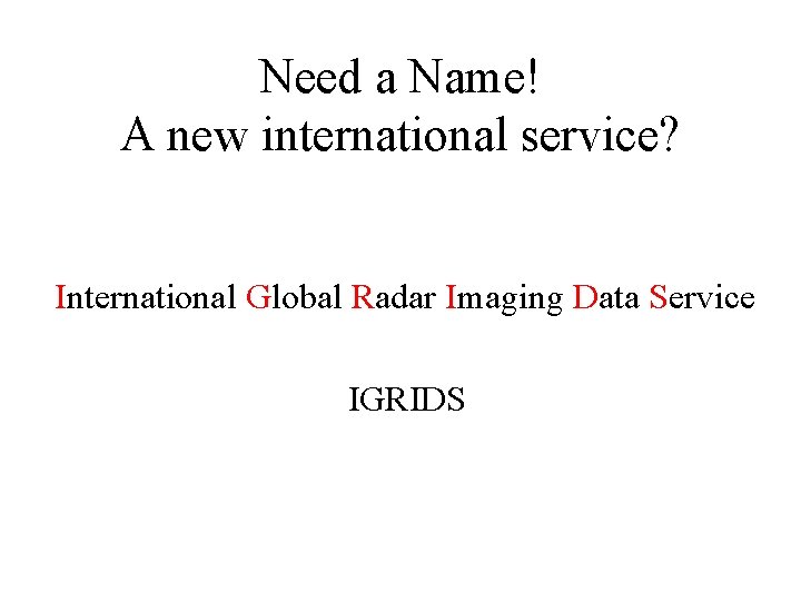 Need a Name! A new international service? International Global Radar Imaging Data Service IGRIDS