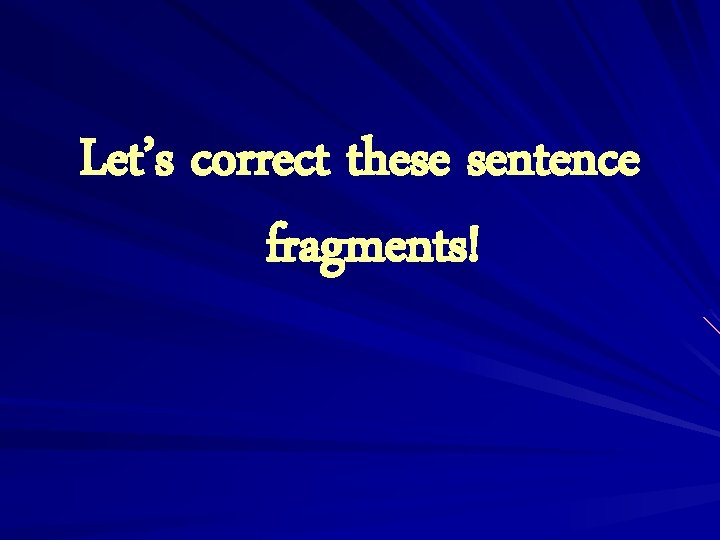 Let’s correct these sentence fragments! 
