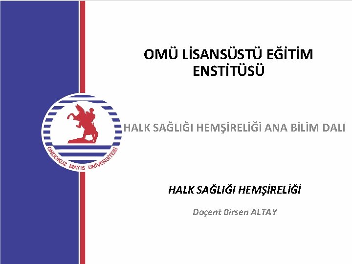 OMÜ LİSANSÜSTÜ EĞİTİM ENSTİTÜSÜ HALK SAĞLIĞI HEMŞİRELİĞİ ANA BİLİM DALI HALK SAĞLIĞI HEMŞİRELİĞİ Doçent