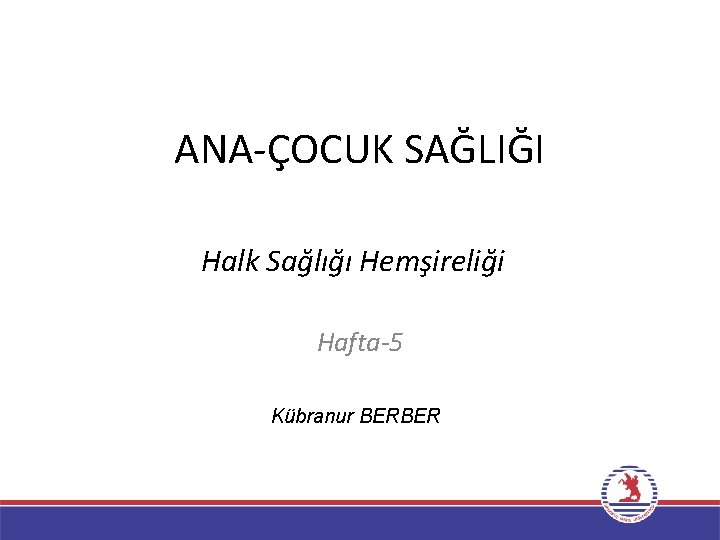 ANA-ÇOCUK SAĞLIĞI Halk Sağlığı Hemşireliği Hafta-5 Kübranur BERBER 