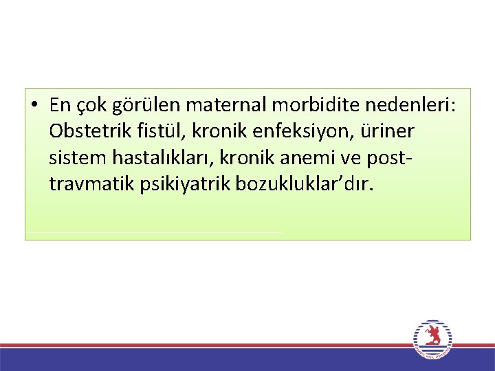  • En çok görülen maternal morbidite nedenleri: Obstetrik fistül, kronik enfeksiyon, üriner sistem