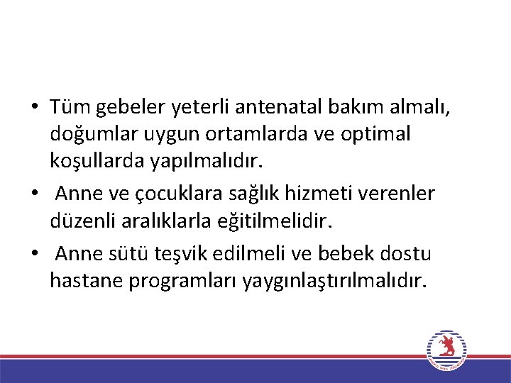  • Tüm gebeler yeterli antenatal bakım almalı, doğumlar uygun ortamlarda ve optimal koşullarda