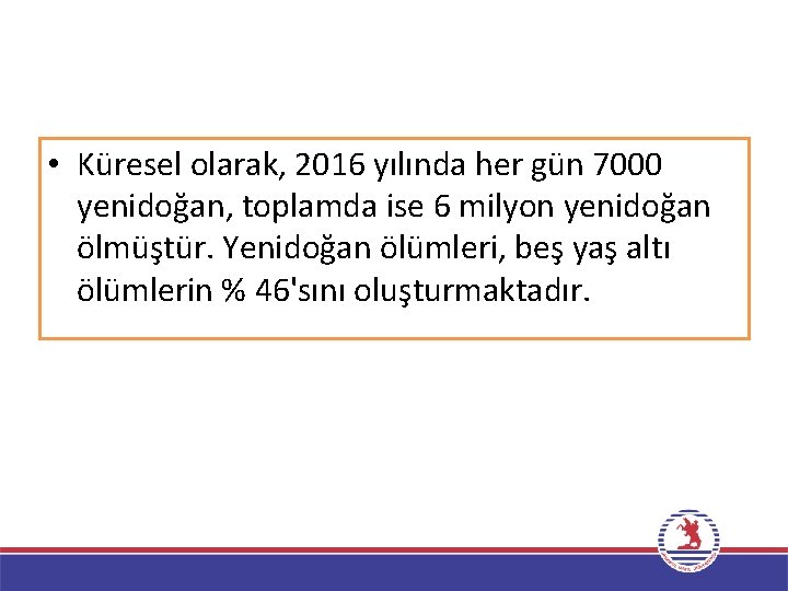  • Küresel olarak, 2016 yılında her gün 7000 yenidoğan, toplamda ise 6 milyon