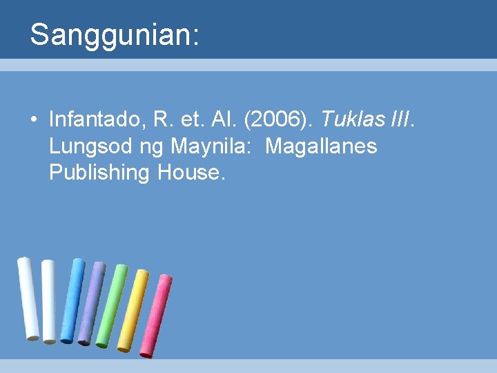 Sanggunian: • Infantado, R. et. Al. (2006). Tuklas III. Lungsod ng Maynila: Magallanes Publishing