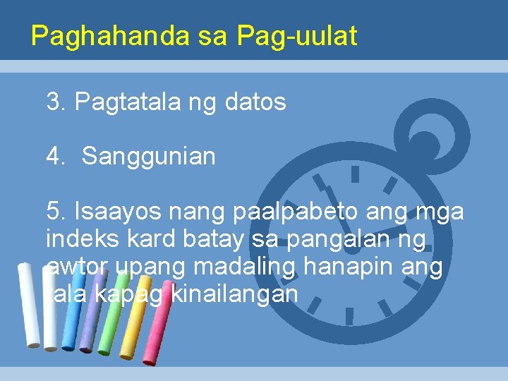 Paghahanda sa Pag-uulat 3. Pagtatala ng datos 4. Sanggunian 5. Isaayos nang paalpabeto ang