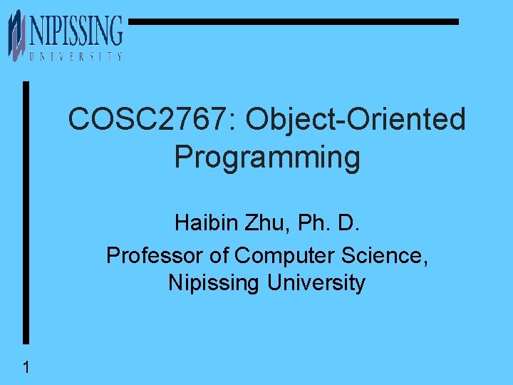 COSC 2767: Object-Oriented Programming Haibin Zhu, Ph. D. Professor of Computer Science, Nipissing University