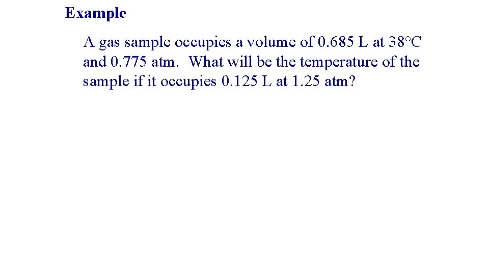 Example A gas sample occupies a volume of 0. 685 L at 38°C and