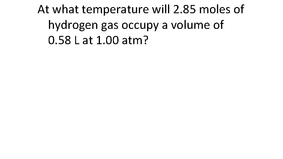 At what temperature will 2. 85 moles of hydrogen gas occupy a volume of