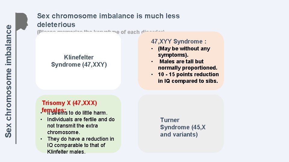 Sex chromosome imbalance is much less deleterious (Please memorize the karyotype of each disorder)