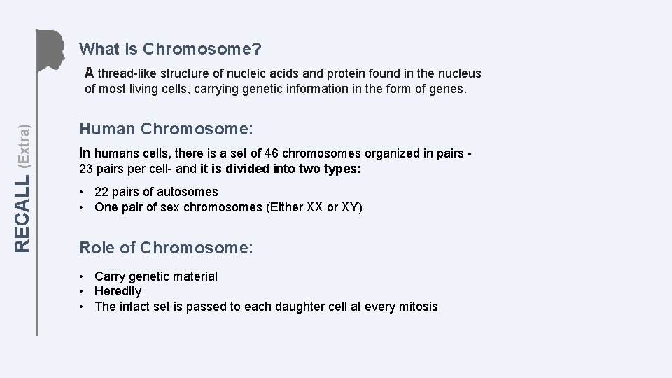 What is Chromosome? A thread-like structure of nucleic acids and protein found in the