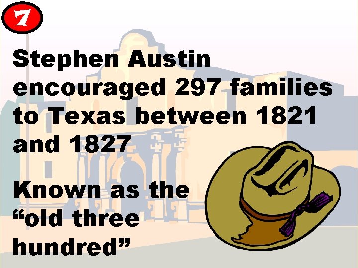 7 Stephen Austin encouraged 297 families to Texas between 1821 and 1827 Known as 7 Stephen Austin encouraged 297 families to Texas between 1821 and 1827 Known as