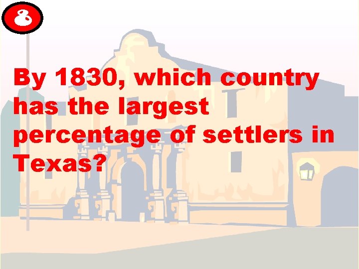 8 By 1830, which country has the largest percentage of settlers in Texas? 8 By 1830, which country has the largest percentage of settlers in Texas?