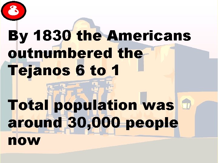 8 By 1830 the Americans outnumbered the Tejanos 6 to 1 Total population was 8 By 1830 the Americans outnumbered the Tejanos 6 to 1 Total population was