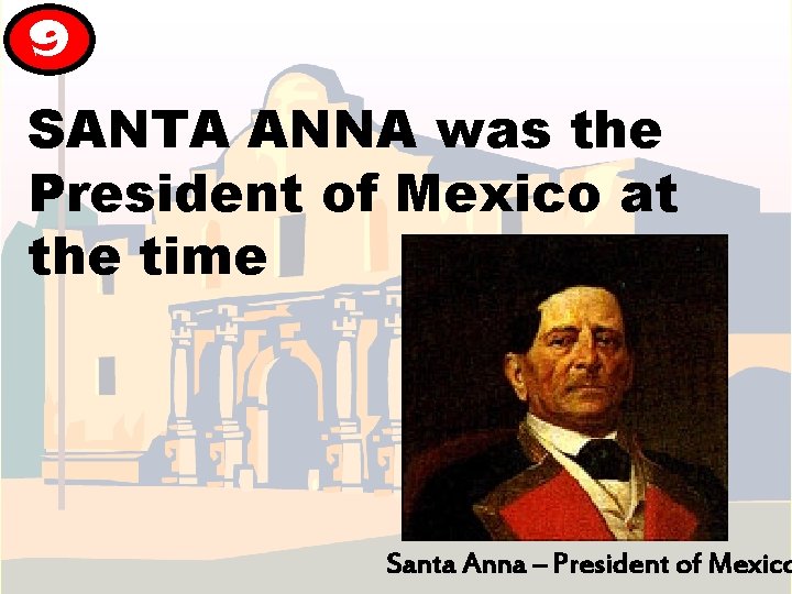 9 SANTA ANNA was the President of Mexico at the time Santa Anna – 9 SANTA ANNA was the President of Mexico at the time Santa Anna –