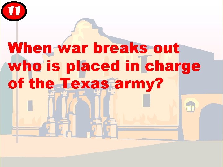 11 When war breaks out who is placed in charge of the Texas army? 11 When war breaks out who is placed in charge of the Texas army?