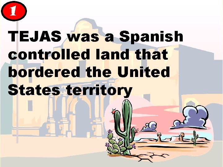 1 TEJAS was a Spanish controlled land that bordered the United States territory 1 TEJAS was a Spanish controlled land that bordered the United States territory