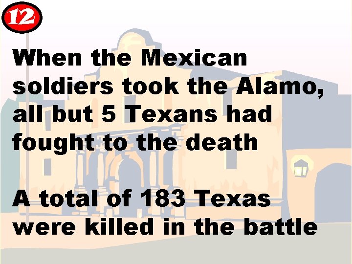 12 When the Mexican soldiers took the Alamo, all but 5 Texans had fought 12 When the Mexican soldiers took the Alamo, all but 5 Texans had fought