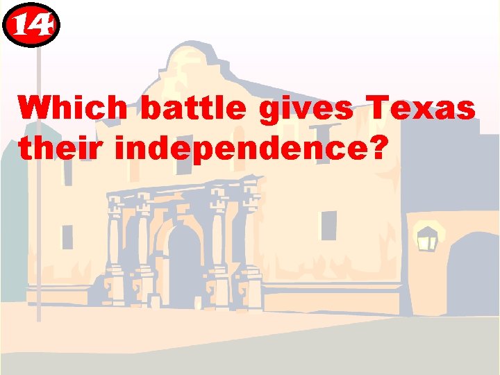 14 Which battle gives Texas their independence? 14 Which battle gives Texas their independence?