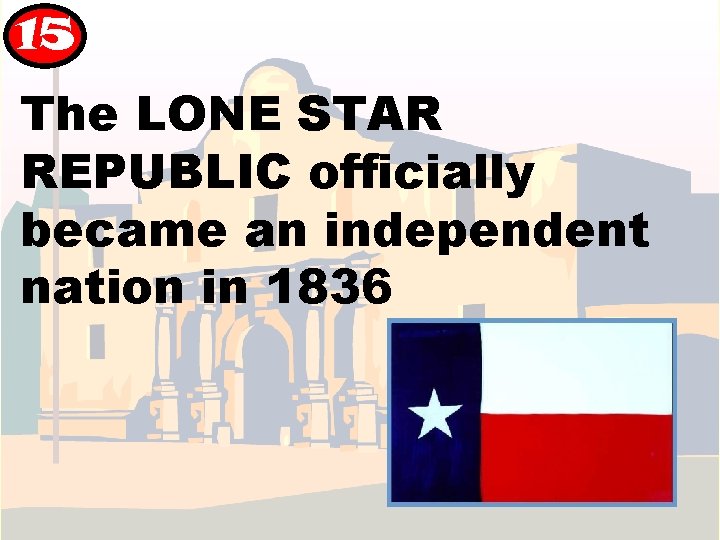 15 The LONE STAR REPUBLIC officially became an independent nation in 1836 15 The LONE STAR REPUBLIC officially became an independent nation in 1836