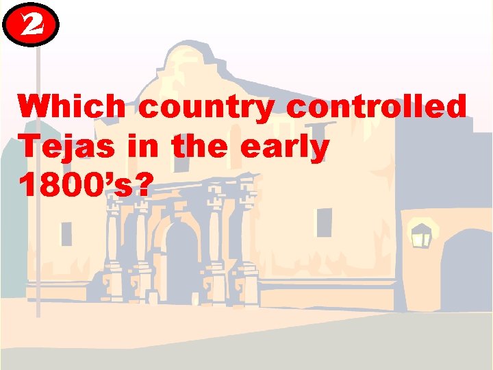 2 Which country controlled Tejas in the early 1800’s? 2 Which country controlled Tejas in the early 1800’s?