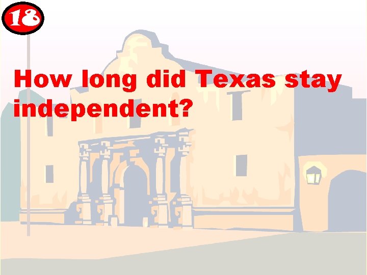 18 How long did Texas stay independent? 18 How long did Texas stay independent?
