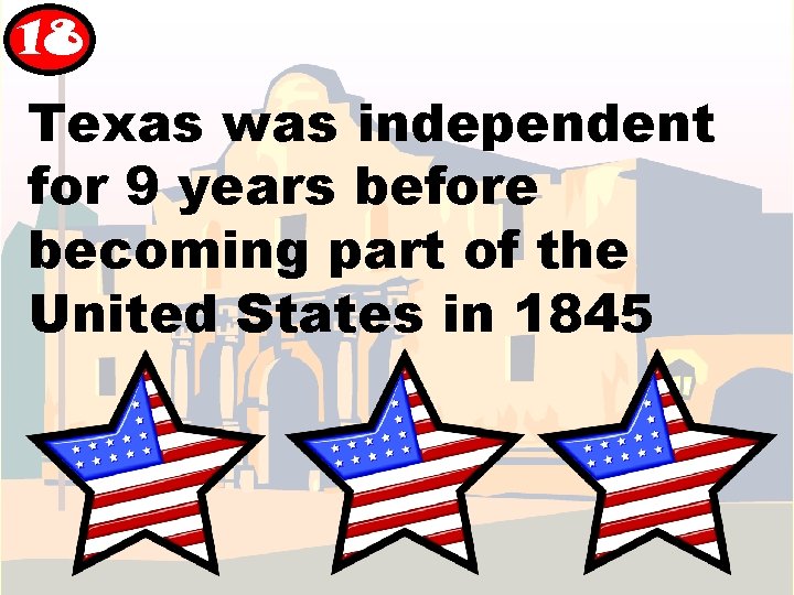 18 Texas was independent for 9 years before becoming part of the United States 18 Texas was independent for 9 years before becoming part of the United States