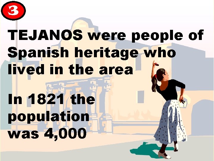 3 TEJANOS were people of Spanish heritage who lived in the area In 1821 3 TEJANOS were people of Spanish heritage who lived in the area In 1821