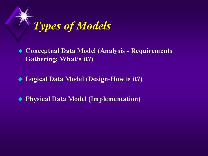 Types of Models u Conceptual Data Model (Analysis - Requirements Gathering; What’s it? )