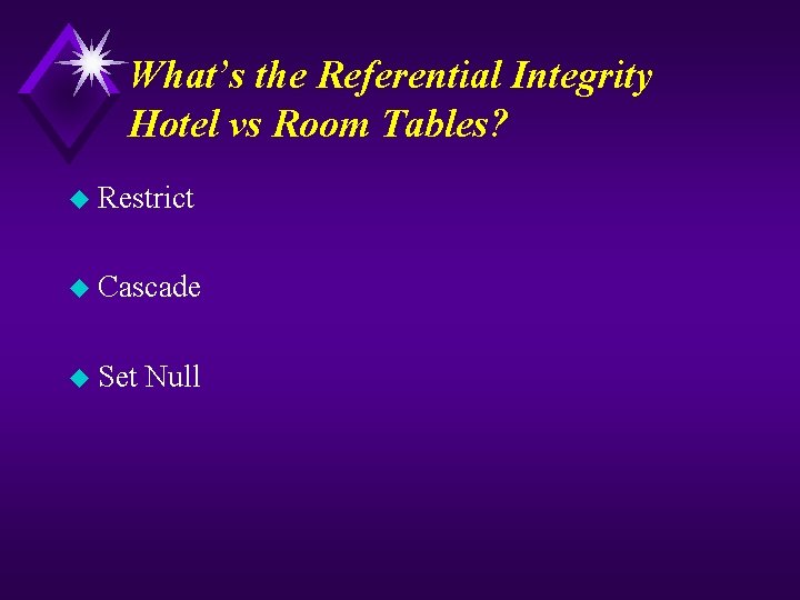 What’s the Referential Integrity Hotel vs Room Tables? u Restrict u Cascade u Set