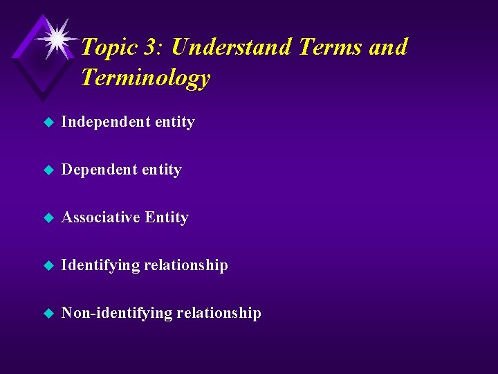 Topic 3: Understand Terms and Terminology u Independent entity u Dependent entity u Associative