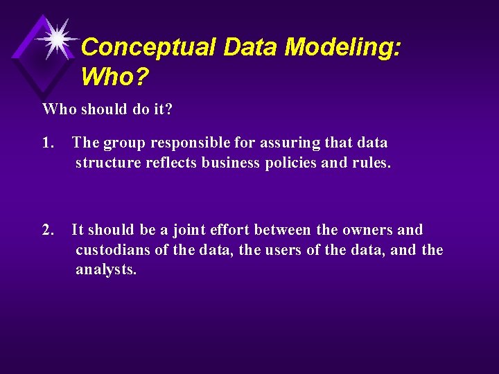 Conceptual Data Modeling: Who? Who should do it? 1. The group responsible for assuring