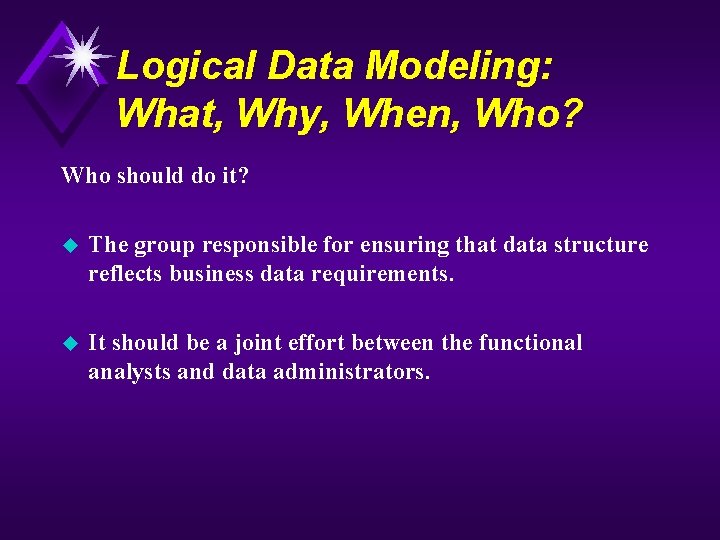Logical Data Modeling: What, Why, When, Who? Who should do it? u The group