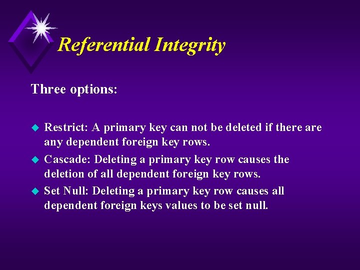 Referential Integrity Three options: u u u Restrict: A primary key can not be