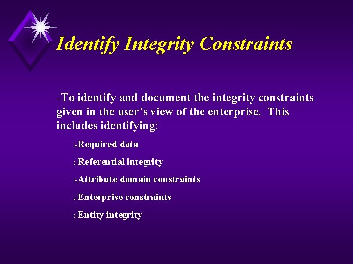 Identify Integrity Constraints –To identify and document the integrity constraints given in the user’s