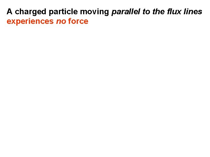 A charged particle moving parallel to the flux lines experiences no force 