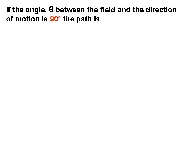 If the angle, q between the field and the direction of motion is 90°