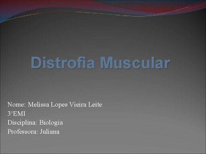 Distrofia Muscular Nome: Melissa Lopes Vieira Leite 3ºEMI Disciplina: Biologia Professora: Juliana 