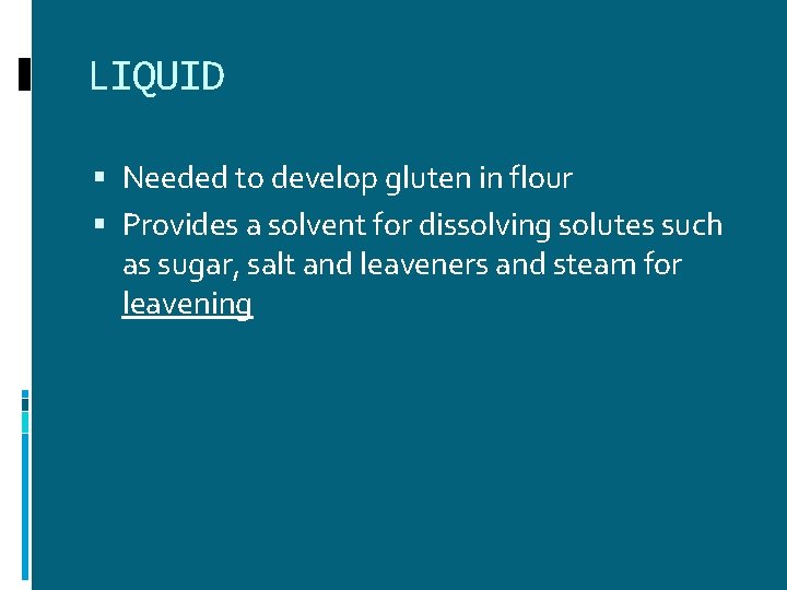 LIQUID Needed to develop gluten in flour Provides a solvent for dissolving solutes such LIQUID Needed to develop gluten in flour Provides a solvent for dissolving solutes such