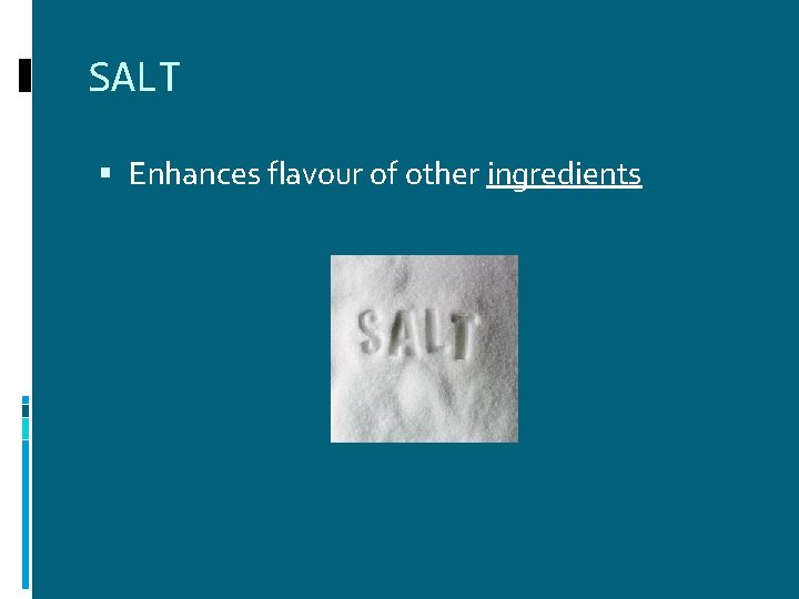 SALT Enhances flavour of other ingredients SALT Enhances flavour of other ingredients