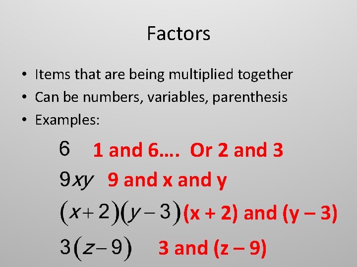 Factors • Items that are being multiplied together • Can be numbers, variables, parenthesis