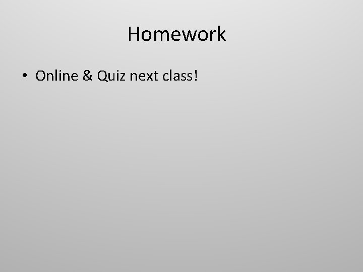 Homework • Online & Quiz next class! 