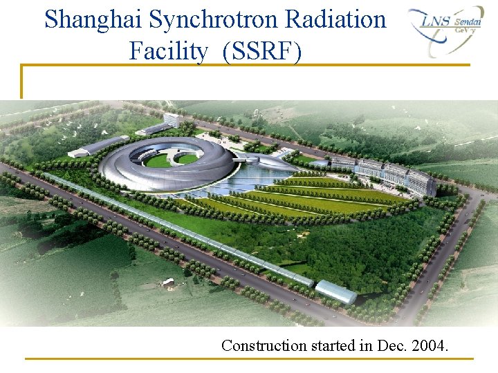 Shanghai Synchrotron Radiation Facility (SSRF) Construction started in Dec. 2004. Shanghai Synchrotron Radiation Facility (SSRF) Construction started in Dec. 2004.