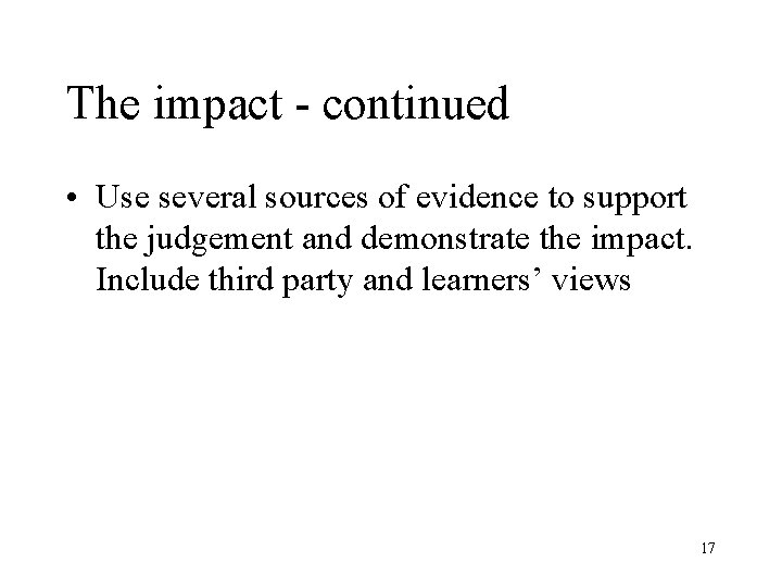 The impact - continued • Use several sources of evidence to support the judgement