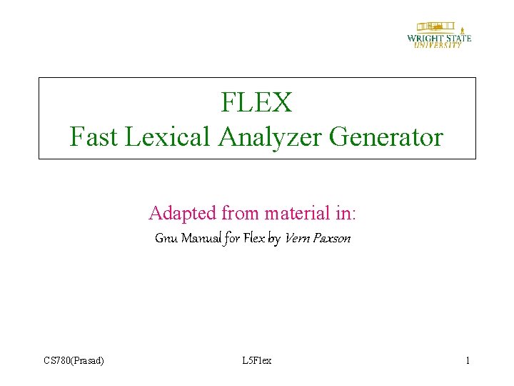 FLEX Fast Lexical Analyzer Generator Adapted from material in: Gnu Manual for Flex by