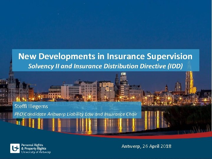 New Developments in Insurance Supervision Solvency II and Insurance Distribution Directive (IDD) Steffi Illegems New Developments in Insurance Supervision Solvency II and Insurance Distribution Directive (IDD) Steffi Illegems