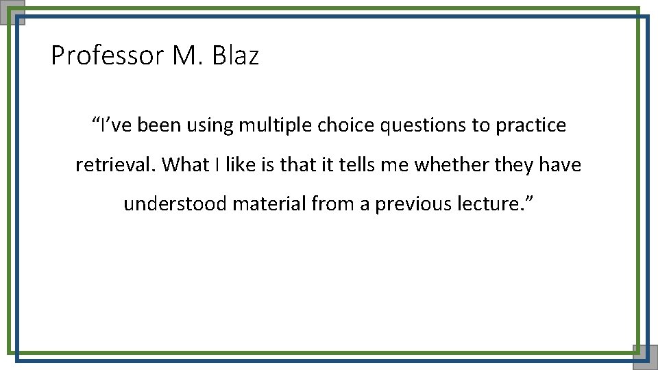 Professor M. Blaz “I’ve been using multiple choice questions to practice retrieval. What I