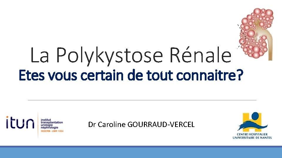 La Polykystose Rénale Etes vous certain de tout connaitre? Dr Caroline GOURRAUD-VERCEL 