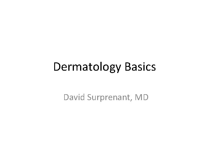 Dermatology Basics David Surprenant, MD 