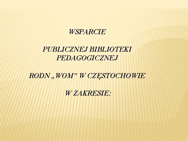 WSPARCIE PUBLICZNEJ BIBLIOTEKI PEDAGOGICZNEJ RODN „WOM” W CZĘSTOCHOWIE W ZAKRESIE: 