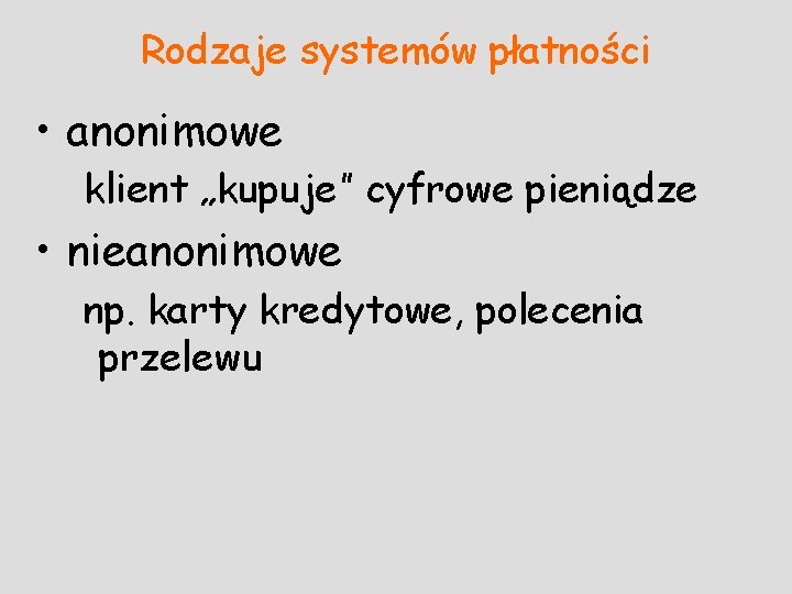 Rodzaje systemów płatności • anonimowe klient „kupuje” cyfrowe pieniądze • nieanonimowe np. karty kredytowe,